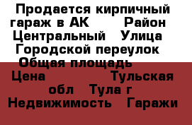 Продается кирпичный гараж в АК№13. › Район ­ Центральный › Улица ­ Городской переулок › Общая площадь ­ 21 › Цена ­ 250 000 - Тульская обл., Тула г. Недвижимость » Гаражи   